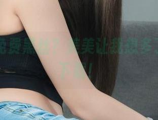 丽柜 - 免费黑丝？美美让我想多了，赶紧下载！