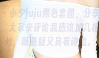 美媛馆 - 小夕juju黑色套图，分享最新搭配技巧，大家来评论我应该加几根黑色蜡烛，既悬疑又具有诗意。
